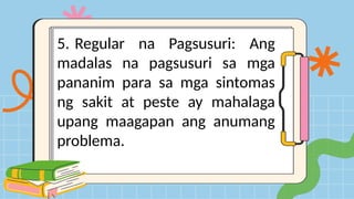 5. Regular na Pagsusuri: Ang
madalas na pagsusuri sa mga
pananim para sa mga sintomas
ng sakit at peste ay mahalaga
upang maagapan ang anumang
problema.
 