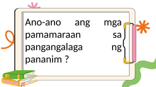 Ano-ano ang mga
pamamaraan sa
pangangalaga ng
pananim ?
 