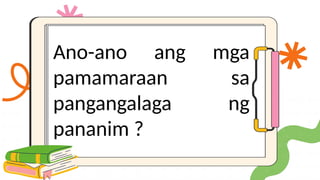 Ano-ano ang mga
pamamaraan sa
pangangalaga ng
pananim ?
 