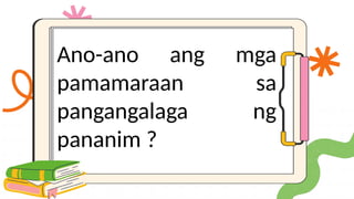 Ano-ano ang mga
pamamaraan sa
pangangalaga ng
pananim ?
 