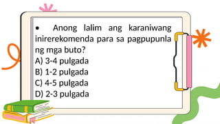 • Anong lalim ang karaniwang
inirerekomenda para sa pagpupunla
ng mga buto?
A) 3-4 pulgada
B) 1-2 pulgada
C) 4-5 pulgada
D) 2-3 pulgada
 