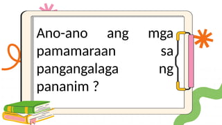 Ano-ano ang mga
pamamaraan sa
pangangalaga ng
pananim ?
 