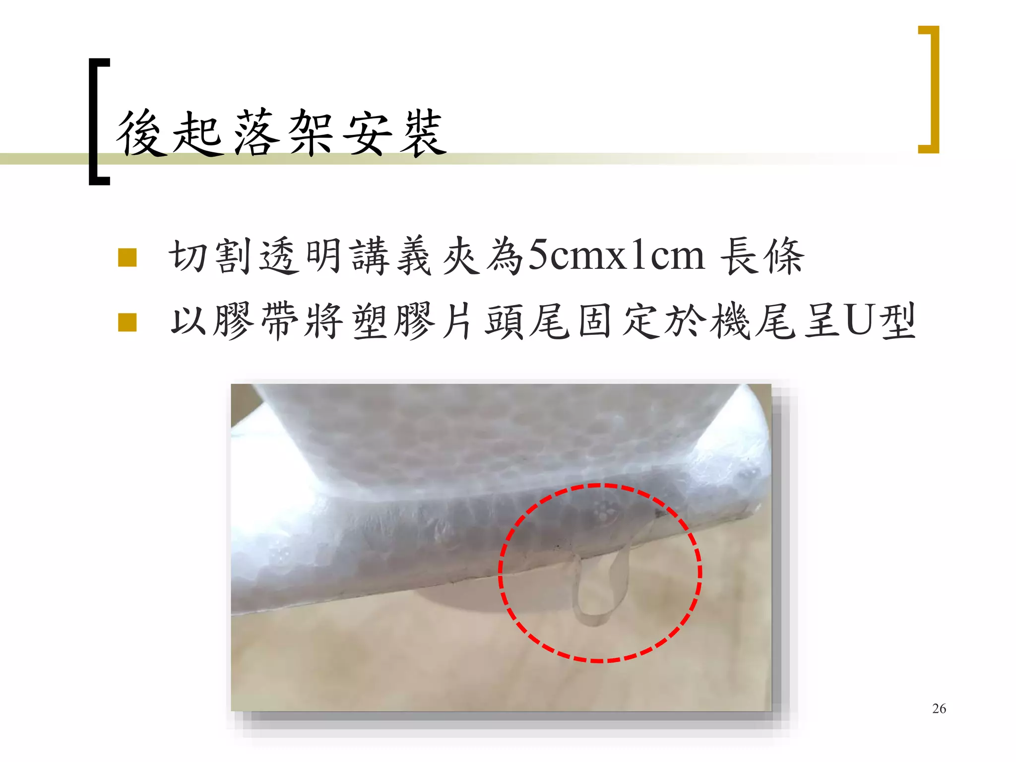 後起落架安裝
 切割透明講義夾為5cmx1cm 長條
 以膠帶將塑膠片頭尾固定於機尾呈U型
26
 