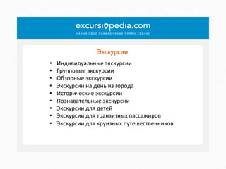 Экскурсии	

• 
• 
• 
• 
• 
• 
• 
• 
• 

Индивидуальные	
  экскурсии	
  
Групповые	
  экскурсии	
  
Обзорные	
  экскурсии	
  
Экскурсии	
  на	
  день	
  из	
  города	
  
Исторические	
  экскурсии	
  
Познавательные	
  экскурсии	
  
Экскурсии	
  для	
  детей	
  
Экскурсии	
  для	
  транзитных	
  пассажиров	
  
Экскурсии	
  для	
  круизных	
  путешественников	
  

 