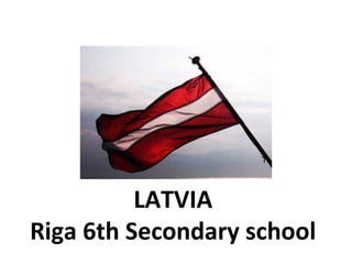 LATVIA
Riga 6th Secondary school
 