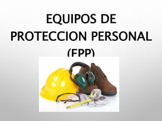 EQUIPOS DE
PROTECCION PERSONAL
(EPP)
 