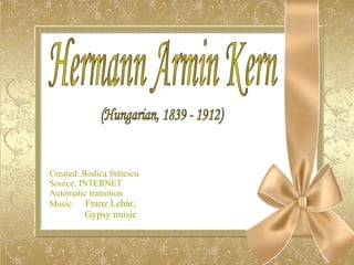 Created: Rodica St ă tescu Source: INTERNET Automatic transition Music:  Franz Lehár,  Gypsy music   Hermann Armin Kern (Hungarian, 1839 - 1912) 