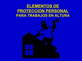 ELEMENTOS DE
PROTECCION PERSONAL
PARA TRABAJOS EN ALTURA
 
