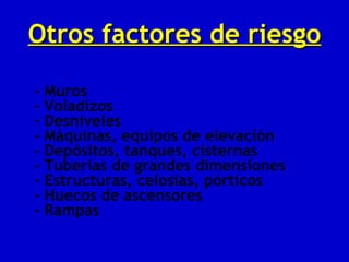 Otros factores de riesgo

- Muros
- Voladizos
- Desniveles
- Máquinas, equipos de elevación
- Depósitos, tanques, cisternas
- Tuberías de grandes dimensiones
- Estructuras, celosías, pórticos
- Huecos de ascensores
- Rampas
 