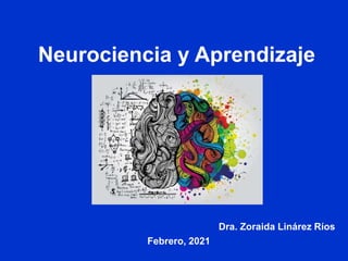Neurociencia y Aprendizaje
Dra. Zoraida Linárez Ríos
Febrero, 2021
 