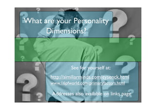 What are your Personality
      Dimensions?



                 See for yourself at:
       http://similiarminds.com/eysenck.html
       www.16pfworld.com/primaryfactors.html

        Addresses also available on links page
 