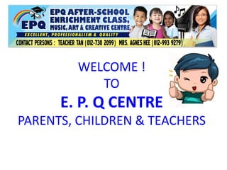 WELCOME !
TO
E. P. Q CENTRE
PARENTS, CHILDREN & TEACHERS
 
