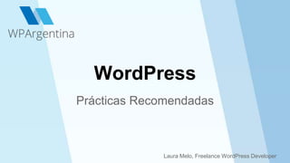 WordPress 
Prácticas Recomendadas 
Laura Melo, Freelance WordPress Developer 
 