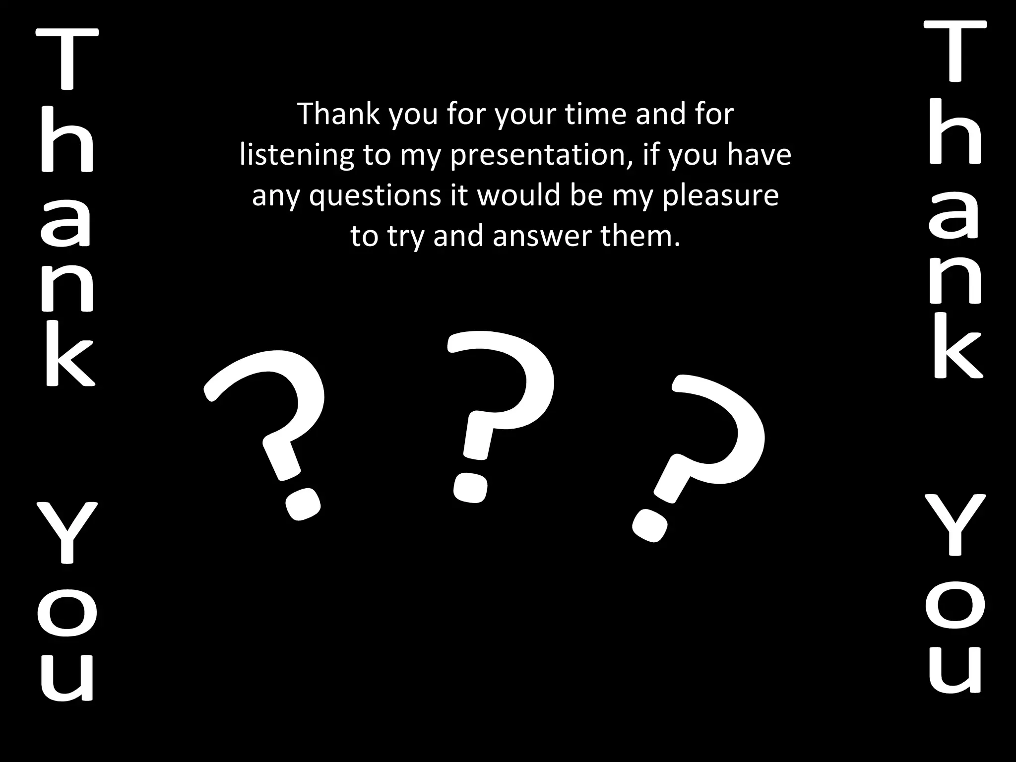 Thank you for your time and for
listening to my presentation, if you have
any questions it would be my pleasure
to try and answer them.
 