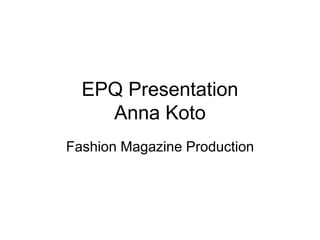 EPQ Presentation
Anna Koto
Fashion Magazine Production
 