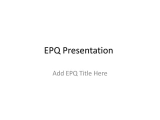 EPQ Presentation

 Add EPQ Title Here
 
