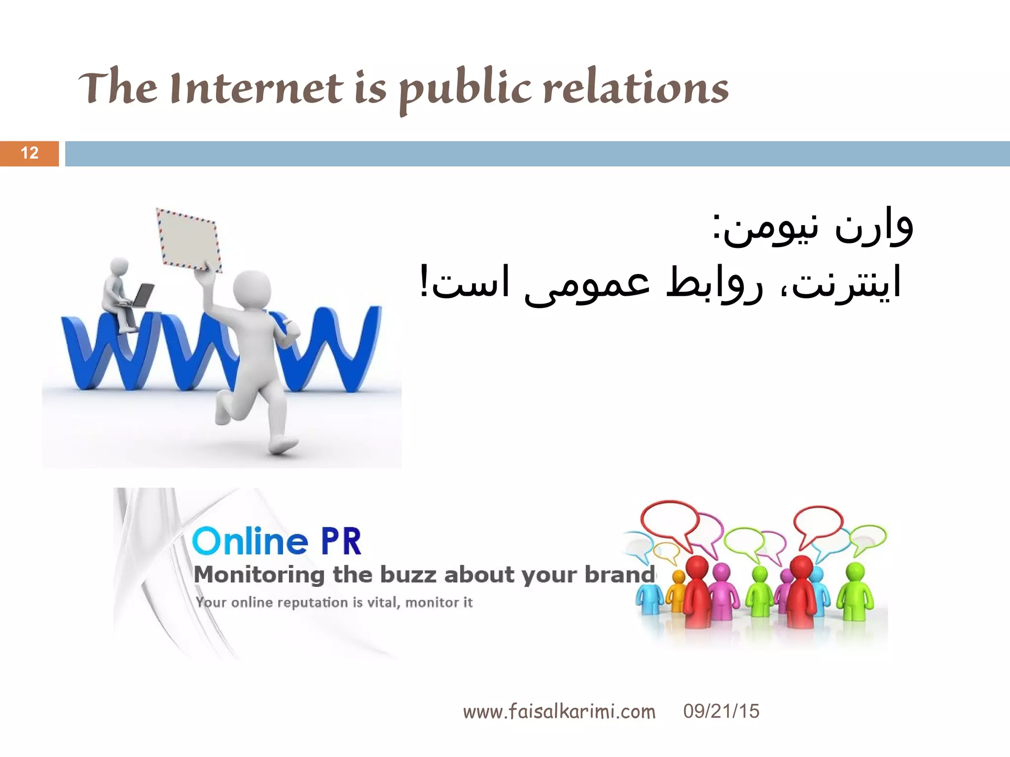 The Internet is public relations
:‫نیومن‬ ‫وارن‬
!‫است‬ ‫عمومی‬ ‫روابط‬ ،‫اینترنت‬
09/21/15www.faisalkarimi.com
12
 