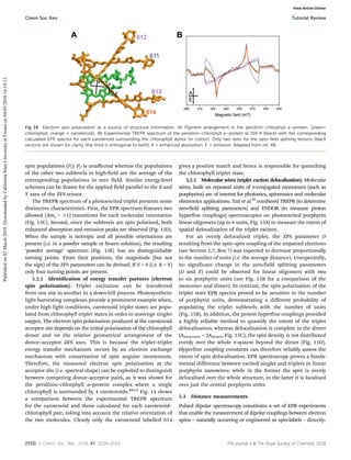 2550 | Chem. Soc. Rev., 2018, 47, 2534--2553 This journal is ©The Royal Society of Chemistry 2018
spin populations (Pi): PZ is unaﬀected whereas the populations
of the other two sublevels in high-field are the average of the
corresponding populations in zero field. Similar energy-level
schemes can be drawn for the applied field parallel to the X and
Y axes of the ZFS tensor.
The TREPR spectrum of a photoexcited triplet presents some
distinctive characteristics. First, the EPR spectrum features two
allowed (Dms = 1) transitions for each molecular orientation
(Fig. 13C). Second, since the sublevels are spin polarised, both
enhanced absorption and emission peaks are observed (Fig. 13D).
When the sample is isotropic and all possible orientations are
present (i.e. in a powder sample or frozen solution), the resulting
‘powder average’ spectrum (Fig. 13E) has six distinguishable
turning points. From their positions, the magnitude (but not
the sign) of the ZFS parameters can be derived. If E = 0 (i.e. X = Y)
only four turning points are present.
5.2.2 Identification of energy transfer partners (electron
spin polarization). Triplet excitation can be transferred
from one site to another in a down-hill process. Photosynthetic
light-harvesting complexes provide a prominent example when,
under high light conditions, carotenoid triplet states are popu-
lated from chlorophyll triplet states in order to scavenge singlet
oxygen. The electron spin polarisation produced at the carotenoid
acceptor site depends on the initial polarisation of the chlorophyll
donor and on the relative geometrical arrangement of the
donor–acceptor ZFS axes. This is because the triplet–triplet
energy transfer mechanism occurs by an electron exchange
mechanism with conservation of spin angular momentum.
Therefore, the measured electron spin polarisation at the
acceptor site (i.e. spectral shape) can be exploited to distinguish
between competing donor–acceptor pairs, as it was shown for
the peridinin–chlorphyll a–protein complex where a single
chlorophyll is surrounded by 4 carotenoids.48a,b
Fig. 14 shows
a comparison between the experimental TREPR spectrum
for the carotenoid and those calculated for each carotenoid–
chlorophyll pair, taking into account the relative orientation of
the two molecules. Clearly only the carotenoid labelled 614
gives a positive match and hence is responsible for quenching
the chlorophyll triplet state.
5.2.3 Molecular wires (triplet exciton delocalization). Molecular
wires, built on repeated units of p-conjugated monomers (such as
porphyrins) are of interest for photonics, spintronics and molecular
electronics applications. Tait et al.49
combined TREPR (to determine
zero-field splitting parameters) and ENDOR (to measure proton
hyperfine couplings) spectroscopies on photoexcited porphyrin
linear oligomers (up to 6 units, Fig. 15A) to measure the extent of
spatial delocalization of the triplet exciton.
For an evenly delocalized triplet, the ZFS parameter D
resulting from the spin–spin coupling of the unpaired electrons
(see Section 2.7, Box 7) was expected to decrease proportionally
to the number of units (i.e. the average distance). Unexpectedly,
no significant change in the zero-field splitting parameters
(D and E) could be observed for linear oligomers with two
to six porphyrin units (see Fig. 15B for a comparison of the
monomer and dimer). In contrast, the spin polarization of the
triplet state EPR spectra proved to be sensitive to the number
of porphyrin units, demonstrating a different probability of
populating the triplet sublevels with the number of units
(Fig. 15B). In addition, the proton hyperfine couplings provided
a highly reliable method to quantify the extent of the triplet
delocalization: whereas delocalisation is complete in the dimer
(Amonomer = 2Adimer, Fig. 15C), the spin density is not distributed
evenly over the whole p-system beyond the dimer (Fig. 15D).
Hyperfine coupling constants can therefore reliably assess the
extent of spin delocalisation. EPR spectroscopy proves a funda-
mental difference between excited singlet and triplets in linear
porphyrin nanowires: while in the former the spin is evenly
delocalised over the whole structure, in the latter it is localised
over just the central porphyrin units.
5.3 Distance measurements
Pulsed dipolar spectroscopy constitutes a set of EPR experiments
that enable the measurement of dipolar couplings between electron
spins – naturally occurring or engineered as spin-labels – directly.
Fig. 14 Electron spin polarization as a source of structural information. (A) Pigment arrangement in the peridinin–chlorphyll a–protein. Green=
chlorophyll, orange = carotenoids. (B) Experimental TREPR spectrum of the peridinin–chlorphyll a–protein at 150 K (black) with the corresponding
calculated EPR spectra for each carotenoid surrounding the chlorophyll donor (in colour). Only two axes for the zero-field splitting tensors (black
vectors) are shown for clarity (the third is orthogonal to both). A = enhanced absorption; E = emission. Adapted from ref. 48.
Chem Soc Rev Tutorial Review
Published
on
02
March
2018.
Downloaded
by
California
State
University
at
Fresno
on
04/05/2018
16:14:13.
View Article Online
 