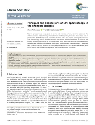 2534 | Chem. Soc. Rev., 2018, 47, 2534--2553 This journal is ©The Royal Society of Chemistry 2018
Cite this: Chem. Soc. Rev., 2018,
47, 2534
Principles and applications of EPR spectroscopy in
the chemical sciences
Maxie M. Roessler *ab
and Enrico Salvadori *ab
Electron spins permeate every aspect of science and influence numerous chemical processes: they
underpin transition metal chemistry and biochemistry, mediate photosynthesis and photovoltaics and are
paramount in the field of quantum information, to name but a few. Electron paramagnetic resonance
(EPR) spectroscopy detects unpaired electrons and provides detailed information on structure and
bonding of paramagnetic species. In this tutorial review, aimed at non-specialists, we provide a theoretical
framework and examples to illustrate the vast scope of the technique in chemical research. Case studies
were chosen to exemplify systematically the diﬀerent interactions that characterize a paramagnetic centre
and to illustrate how EPR spectroscopy may be used to derive chemical information.
Key learning points
(1) An understanding of the physical principles in EPR spectroscopy is fundamental to deriving any information from EPR spectra beyond simple detection of
the signals.
(2) EPR spectroscopy can tackle many diﬀerent chemical questions, ranging from identification of the paramagnetic centre, to detailed information on
structure and bonding.
(3) Many continuous-wave and pulse EPR experiments exist. Pulse EPR experiments are frequently designed to single out a particular magnetic interaction
(e.g. hyperfine coupling, dipolar coupling) and choosing the right experiment is often key to success.
(4) Visual inspection of EPR spectra may lead to good estimates of parameters (e.g. g values, hyperfine coupling constants or even zero-field splitting), but
simulation is usually required to interpret spectra fully.
1 Introduction
Since Yevgeny Zavoisky recorded the first EPR spectra of copper
and manganese over 70 years ago on a home-built spectro-
meter, EPR spectroscopy has made seminal contributions in all
areas of chemistry, as well as in biology, physics and materials
science. However, to many chemists EPR spectroscopy is not a
very accessible field. This is perhaps because most EPR litera-
ture is aimed at experienced researchers already working in the
field. A few introductory textbooks1–3
provide an excellent and
thorough bottom-up approach for new researchers entering the
field of EPR spectroscopy, but are not designed to provide a
short general overview with a wide range of examples. There are
however several accessible reviews on specialised topics that
the interested reader is referred to: e.g. metallobiomolecules,4
in situ EPR (heterogeneous catalysis),5
and ENDOR.6
Here, we
aim to close the gap between EPR spectroscopists and chemists
not acquainted with EPR, with a tutorial review that provides a
basic theoretical background, introduces a representative range of
current EPR methods and provides an illustration of the chemical
questions that may be answered using this lesser-known and
advancing magnetic resonance spectroscopy method.
1.1 EPR versus NMR
NMR spectroscopy (discovered just a year after Zavoisky’s EPR
experiments) and EPR share the same fundamental principles and
it is useful to begin by comparing these two magnetic resonance
spectroscopies (Table 1). Both EPR and NMR probe the interaction
of magnetic dipoles with an applied magnetic field and electro-
magnetic radiation of the appropriate wavelength. Whilst NMR is
concerned with the splitting of nuclear spin states in a magnetic
field, EPR is concerned with the splitting of electronic spin states. A
nuclear magnetic dipole arises from the combined spin of neutrons
and protons in a nucleus, whereas an electron magnetic dipole
arises from one or more unpaired electrons. However, while most
compounds have at least one NMR-active nucleus (i.e. I Z 1/2),
usually protons, not all molecules are ‘‘EPR active’’ because most
stable molecules have a closed electronic shell. Indeed, EPR
a
School of Biological and Chemical Sciences, Queen Mary University of London,
Mile End Road, London, E1 4NS, UK. E-mail: m.roessler@qmul.ac.uk,
e.salvadori@qmul.ac.uk
b
Materials Research Institute, Queen Mary University of London, Mile End Road,
London, E1 4NS, UK
Received 30th November 2017
DOI: 10.1039/c6cs00565a
rsc.li/chem-soc-rev
Chem Soc Rev
TUTORIAL REVIEW
Published
on
02
March
2018.
Downloaded
by
California
State
University
at
Fresno
on
04/05/2018
16:14:13.
View Article Online
View Journal | View Issue
 
