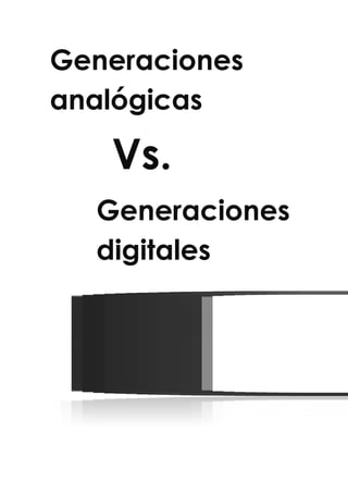 Generaciones
analógicas
Vs.
Generaciones
digitales
 