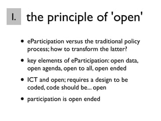 the principle of 'open'
• eParticipation versus the traditional policy
process; how to transform the latter?
• key element...