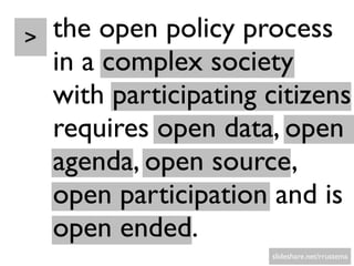 > the open policy process
in a complex society
with participating citizens
requires open data, open
agenda, open source,
o...