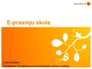 ©
Swedbank
E-prasmju skola
Lolita Stašāne
“Swedbank” Privātpersonu komunikācijas virziena vadītāja
 
