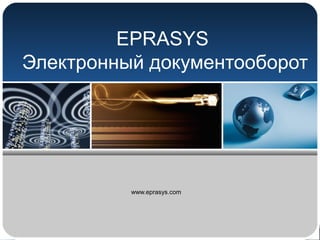 EPRASYS
Электронный документооборот
www.eprasys.com
 