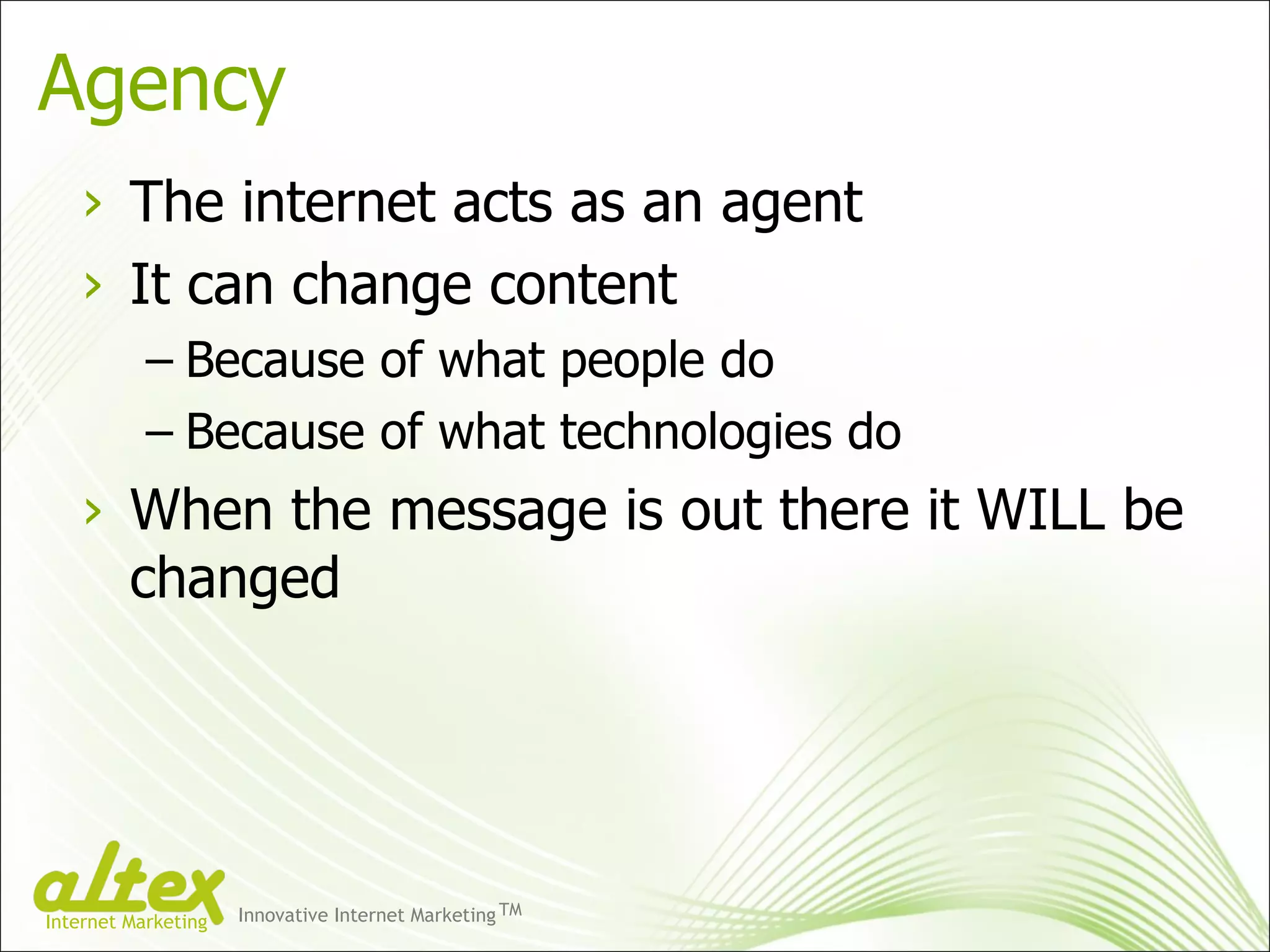 Agency The internet acts as an agent It can change content Because of what people do Because of what technologies do When the message is out there it WILL be changed Innovative Internet Marketing TM Internet Marketing 