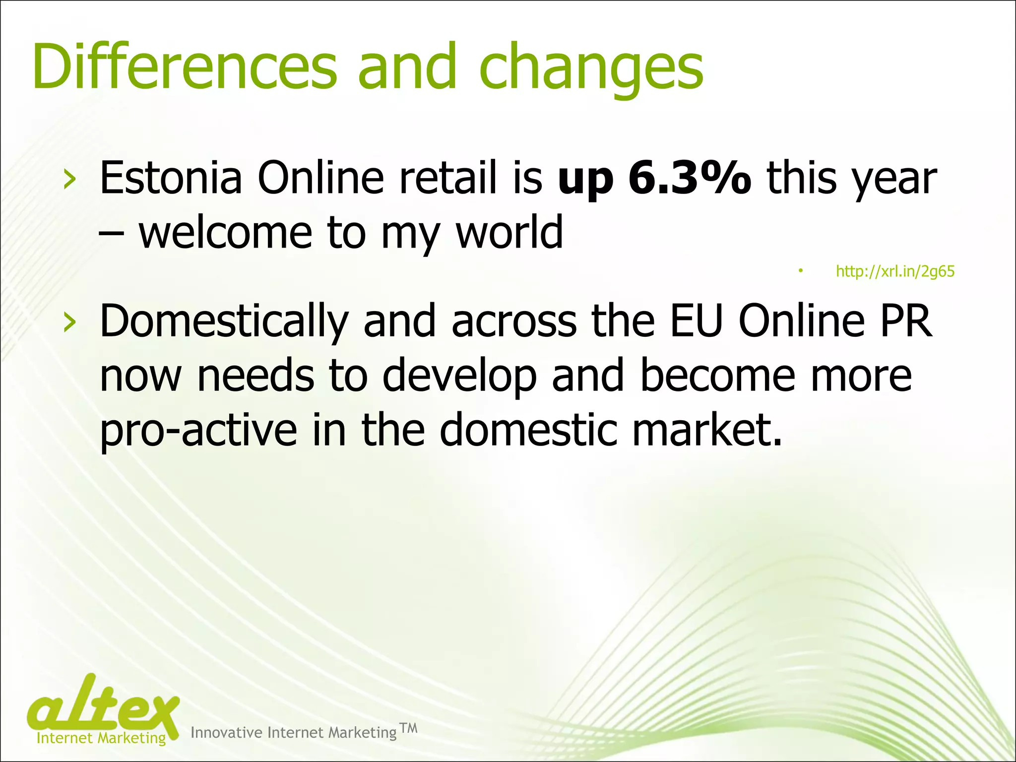 Differences and changes Estonia Online retail is  up 6.3%  this year – welcome to my world http://xrl.in/2g65 Domestically and across the EU Online PR now needs to develop and become more pro-active in the domestic market. Innovative Internet Marketing TM Internet Marketing 