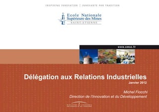 Délégation aux Relations Industrielles
                                                 Janvier 2012


                                               Michel Fiocchi
              Direction de l’Innovation et du Développement
 