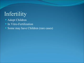 Infertility
 Adopt Children
 In Vitro-Fertilization
 Some may have Children (rare cases)
 
