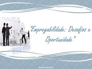 “Empregabilidade: Desafios eOportunidade”Gestão e Negócios