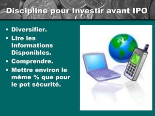 Discipline pour Investir avant IPO
• Diversifier.
• Lire les
Informations
Disponibles.
• Comprendre.
• Mettre environ le
même % que pour
le pot sécurité.
 