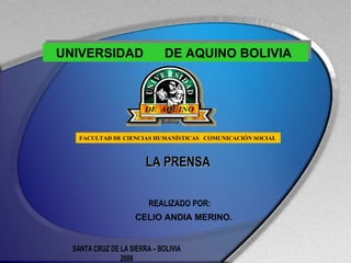 UNIVERSIDAD  DE AQUINO BOLIVIA  FACULTAD DE CIENCIAS HUMANÍSTICAS   COMUNICACIÓN SOCIAL LA PRENSA  REALIZADO POR:  CELIO ANDIA MERINO. 