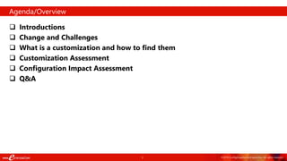 5 ©2018 ConfigSnapshot and eprentise. All rights reserved.
 Introductions
 Change and Challenges
 What is a customization and how to find them
 Customization Assessment
 Configuration Impact Assessment
 Q&A
Agenda/Overview
 