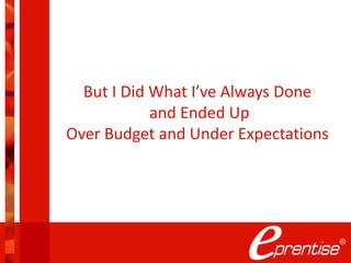 But I Did What I’ve Always Done
and Ended Up
Over Budget and Under Expectations
 