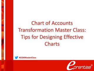 Chart of Accounts
Transformation Master Class:
Tips for Designing Effective
Charts
#COAMasterClass
 