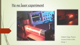 He-ne laser experiment
Subject: Engg. Physics
Course: B.Tech (CSE)
Group: 1
 