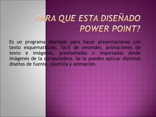 Es un programa diseñado para hacer presentaciones con texto esquematizado, fácil de entender, animaciones de texto e imágenes, prediseñadas o importadas desde imágenes de la computadora. Se le pueden aplicar distintos diseños de fuente, plantilla y animación. 