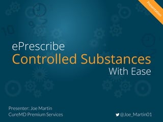 Presentation
@Joe_Martin01CureMD Premium Services
Presenter: Joe Martin
Controlled Substances
With Ease
ePrescribe
 