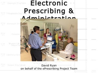 Electronic
Prescribing &
Administration

David Ryan
on behalf of the ePrescribing Project Team

 