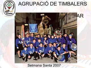 AGRUPACIÓ DE TIMBALERS
SANT ISIDRE D’ALCANAR
Setmana Santa 2007
 