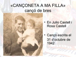 «CANÇONETA A MA FILLA»
cançó de bres
• En Julio Castell i
Rosa Castell
• Cançó escrita el
31 d’octubre de
1942
 