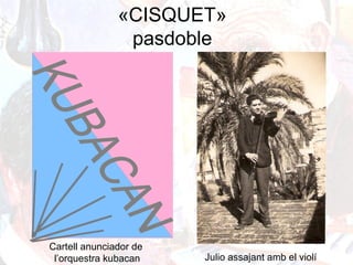 Julio assajant amb el violí
«CISQUET»
pasdoble
Cartell anunciador de
l’orquestra kubacan
 