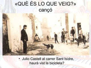 «QUÈ ÉS LO QUE VEIG?»
cançó
• Julio Castell al carrer Sant Isidre,
haurà vist la bicicleta?
 