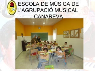 ESCOLA DE MÚSICA DE
L’AGRUPACIÓ MUSICAL
CANAREVA
 