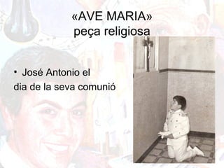 «AVE MARIA»
peça religiosa
• José Antonio el
dia de la seva comunió
 