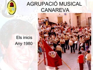 AGRUPACIÓ MUSICAL
CANAREVA
Els inicis
Any 1980
 