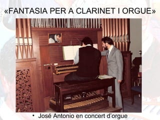 «FANTASIA PER A CLARINET I ORGUE»
• José Antonio en concert d’orgue
 